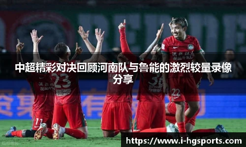 中超精彩对决回顾河南队与鲁能的激烈较量录像分享